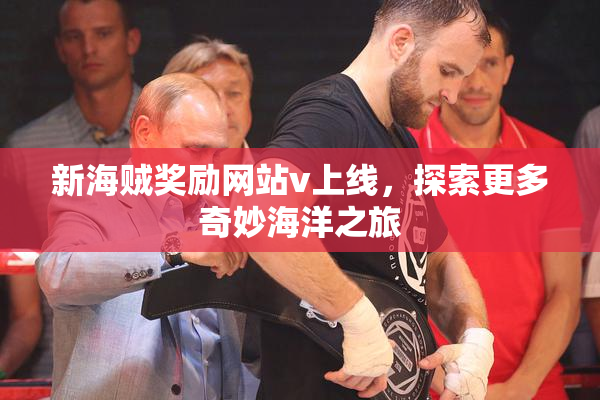 新海贼奖励网站v上线，探索更多奇妙海洋之旅