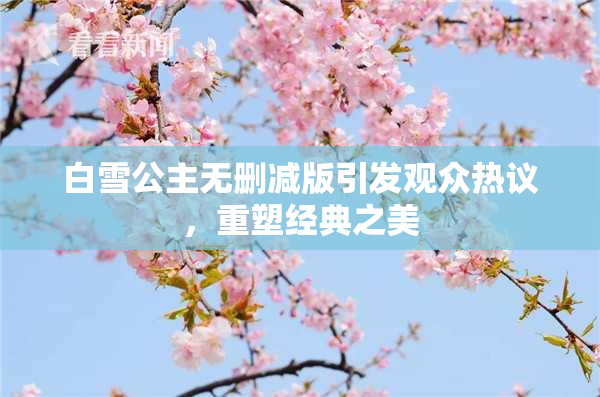 白雪公主无删减版引发观众热议，重塑经典之美
