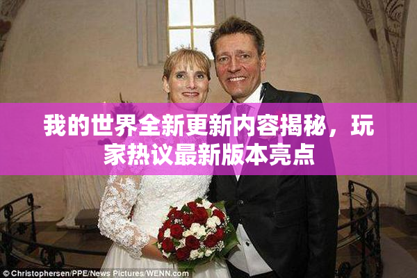 我的世界全新更新内容揭秘，玩家热议最新版本亮点