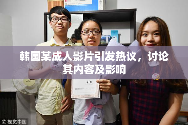 韩国某成人影片引发热议，讨论其内容及影响