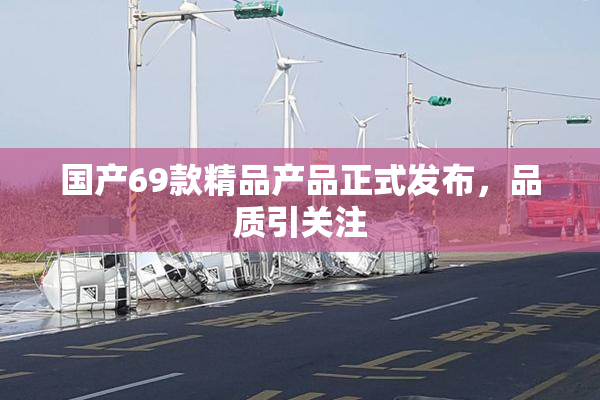 国产69款精品产品正式发布，品质引关注