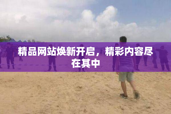 精品网站焕新开启，精彩内容尽在其中