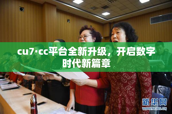 cu7·cc平台全新升级，开启数字时代新篇章