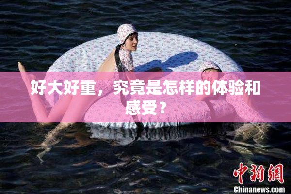 好大好重，究竟是怎样的体验和感受？