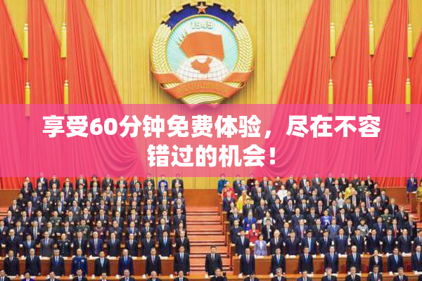 享受60分钟免费体验，尽在不容错过的机会！