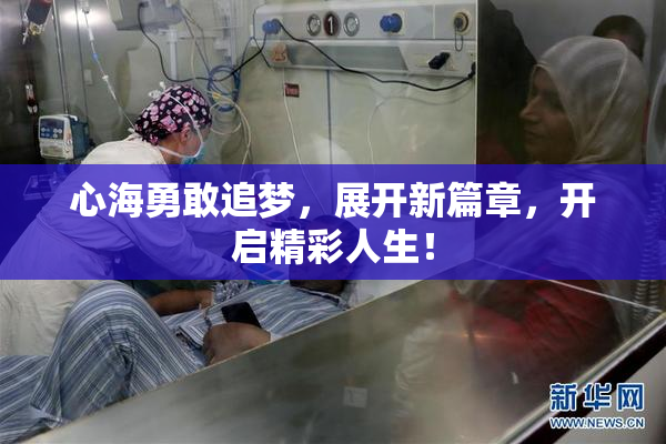 心海勇敢追梦，展开新篇章，开启精彩人生！