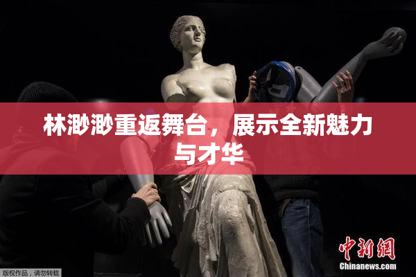林渺渺重返舞台，展示全新魅力与才华