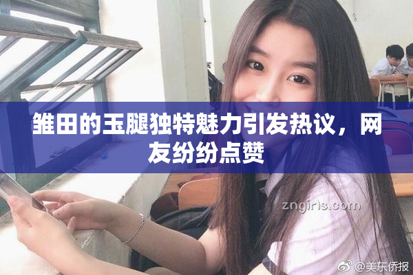 雏田的玉腿独特魅力引发热议，网友纷纷点赞