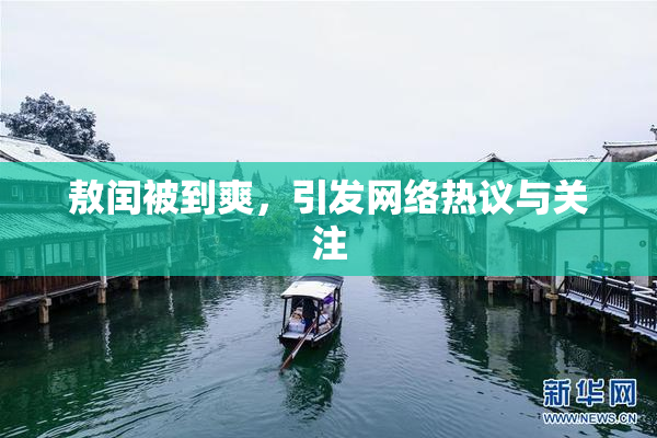 敖闰被到爽，引发网络热议与关注