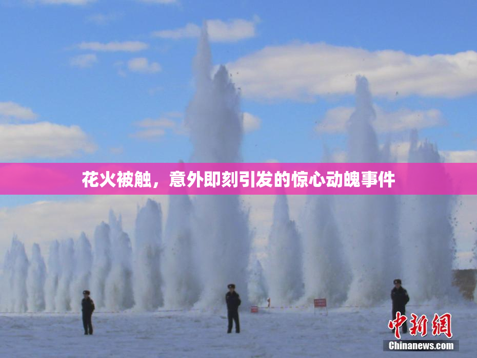 花火被触，意外即刻引发的惊心动魄事件