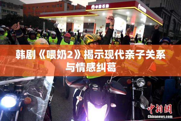 韩剧《喂奶2》揭示现代亲子关系与情感纠葛