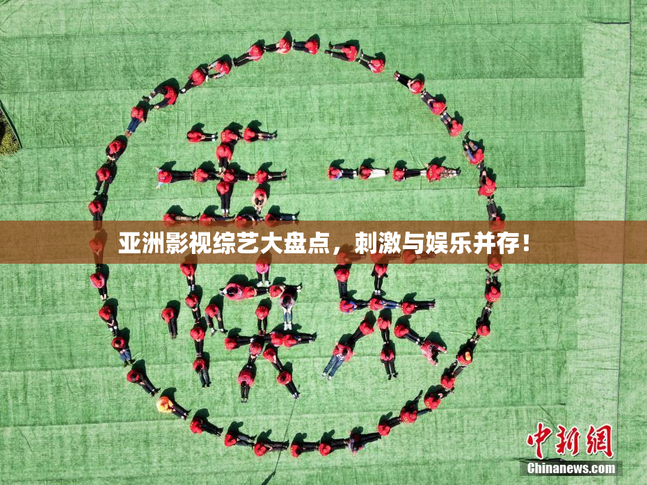 亚洲影视综艺大盘点，刺激与娱乐并存！