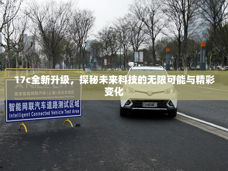 17c全新升级，探秘未来科技的无限可能与精彩变化