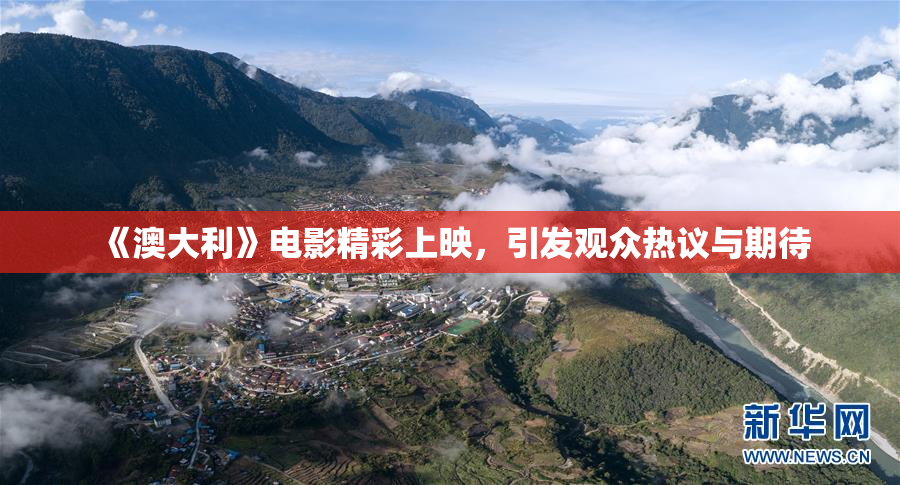 《澳大利》电影精彩上映，引发观众热议与期待
