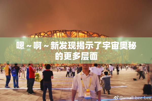 嗯～啊～新发现揭示了宇宙奥秘的更多层面