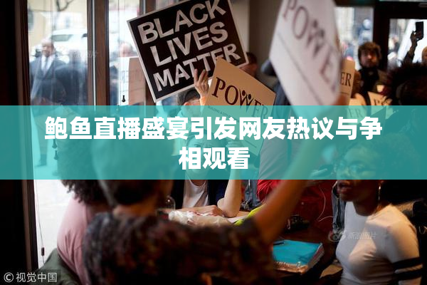 鲍鱼直播盛宴引发网友热议与争相观看