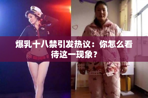 爆乳十八禁引发热议：你怎么看待这一现象？