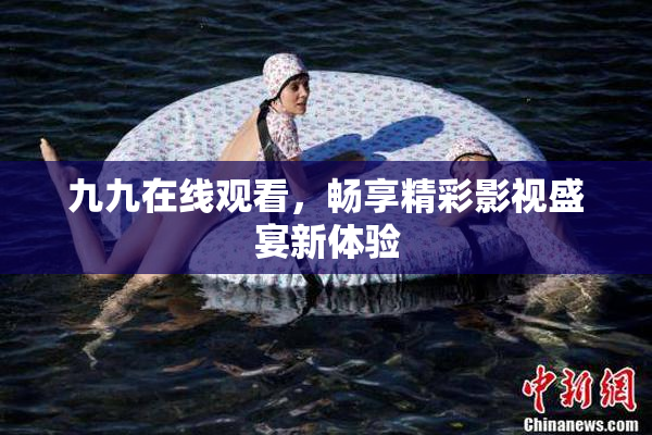 九九在线观看，畅享精彩影视盛宴新体验