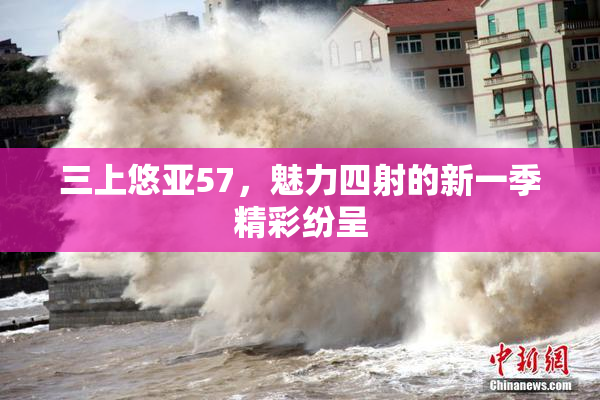 三上悠亚57，魅力四射的新一季精彩纷呈