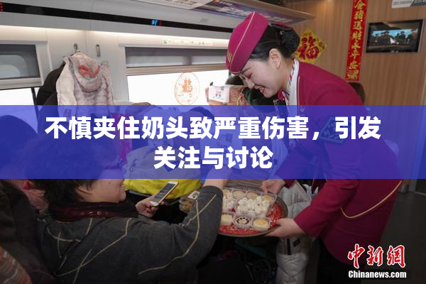 不慎夹住奶头致严重伤害，引发关注与讨论