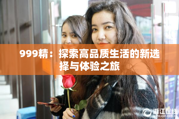 999精：探索高品质生活的新选择与体验之旅