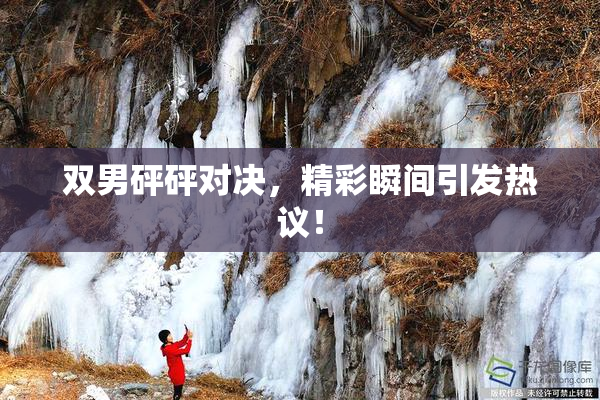 双男砰砰对决，精彩瞬间引发热议！