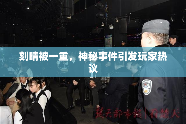 刻晴被一重，神秘事件引发玩家热议