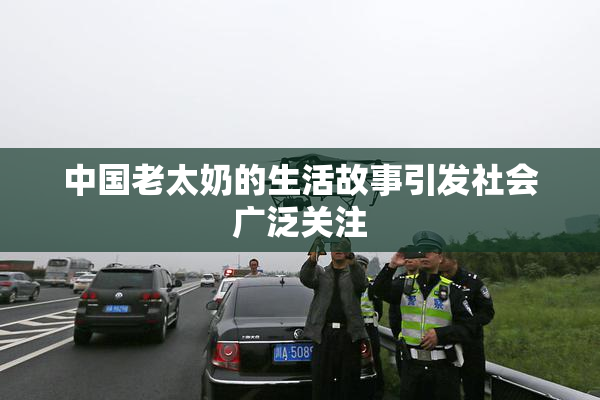 中国老太奶的生活故事引发社会广泛关注