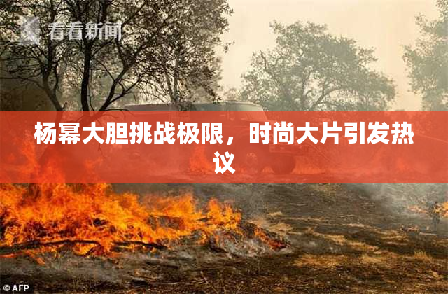 杨幂大胆挑战极限，时尚大片引发热议