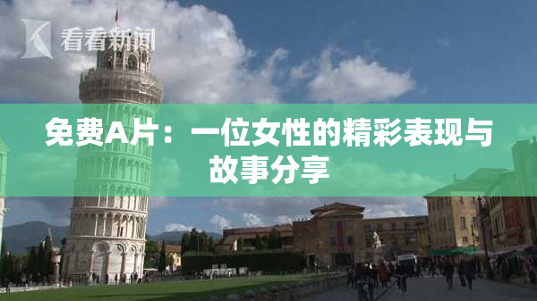 免费A片：一位女性的精彩表现与故事分享