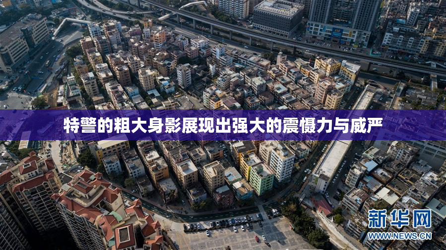 特警的粗大身影展现出强大的震慑力与威严