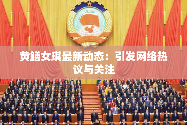 黄鳝女琪最新动态：引发网络热议与关注