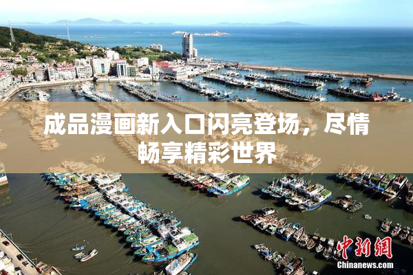 成品漫画新入口闪亮登场，尽情畅享精彩世界