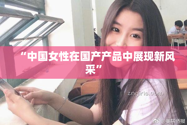 “中国女性在国产产品中展现新风采”