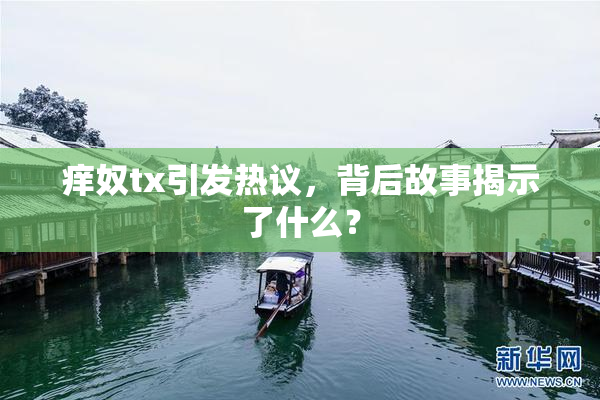 痒奴tx引发热议，背后故事揭示了什么？
