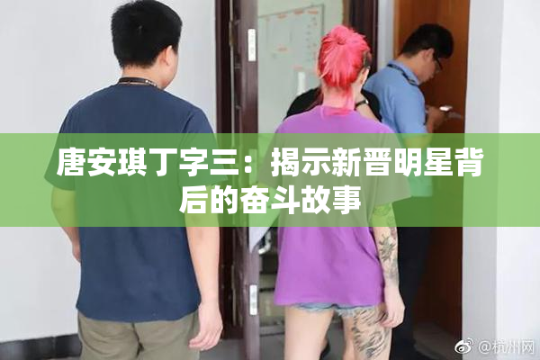 唐安琪丁字三：揭示新晋明星背后的奋斗故事