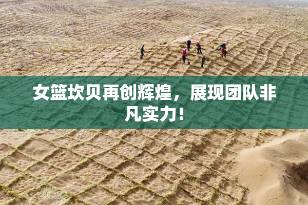 女篮坎贝再创辉煌，展现团队非凡实力！