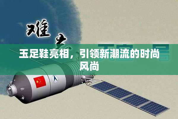 玉足鞋亮相，引领新潮流的时尚风尚