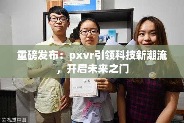 重磅发布：pxvr引领科技新潮流，开启未来之门