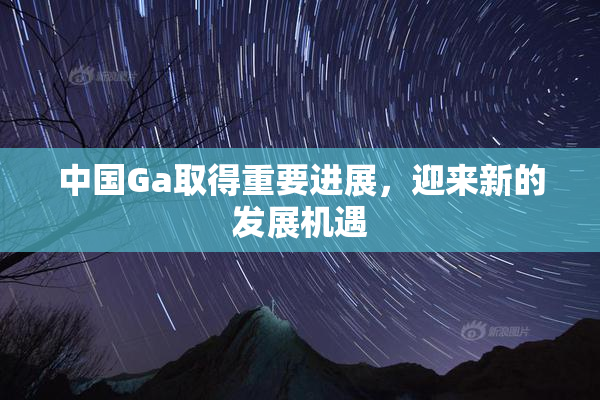 中国Ga取得重要进展，迎来新的发展机遇
