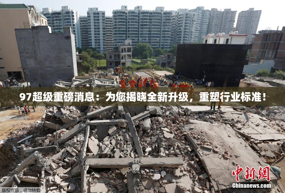 97超级重磅消息：为您揭晓全新升级，重塑行业标准！