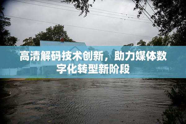 高清解码技术创新，助力媒体数字化转型新阶段