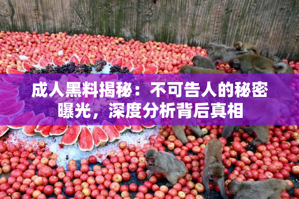 成人黑料揭秘：不可告人的秘密曝光，深度分析背后真相