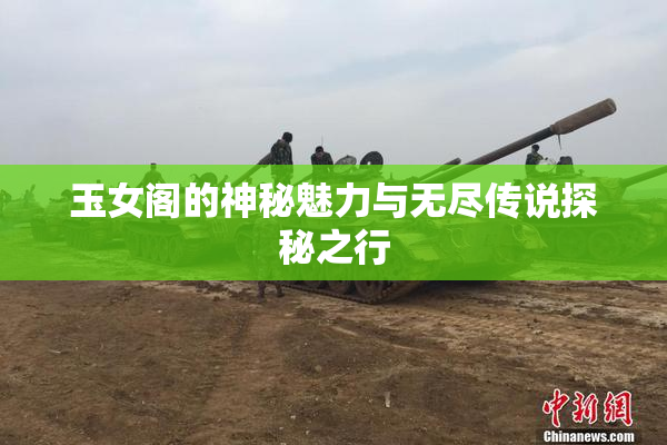 玉女阁的神秘魅力与无尽传说探秘之行