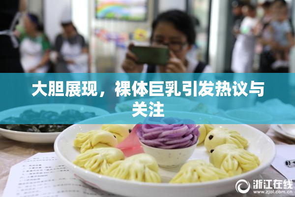 大胆展现，裸体巨乳引发热议与关注
