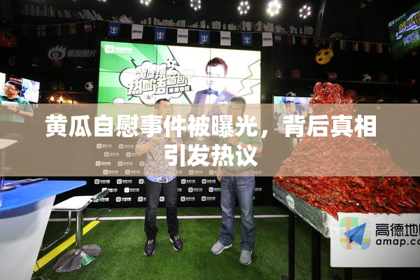 黄瓜自慰事件被曝光，背后真相引发热议