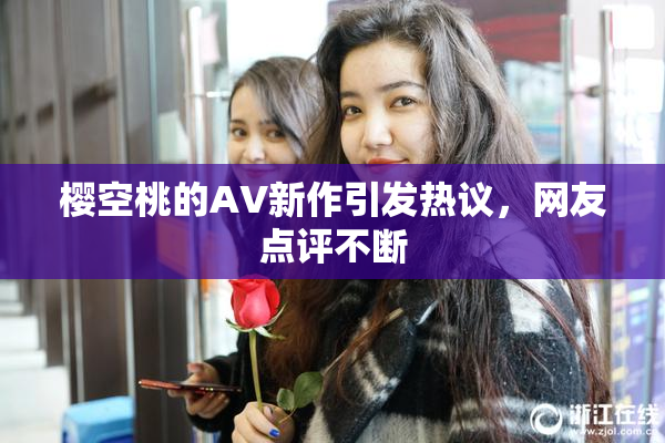 樱空桃的AV新作引发热议，网友点评不断