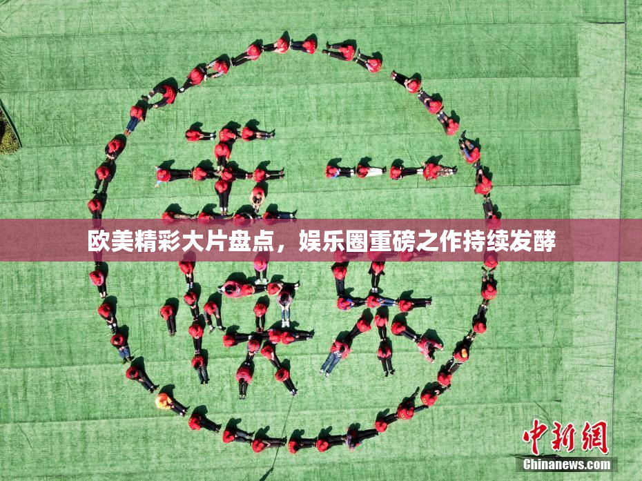 欧美精彩大片盘点，娱乐圈重磅之作持续发酵