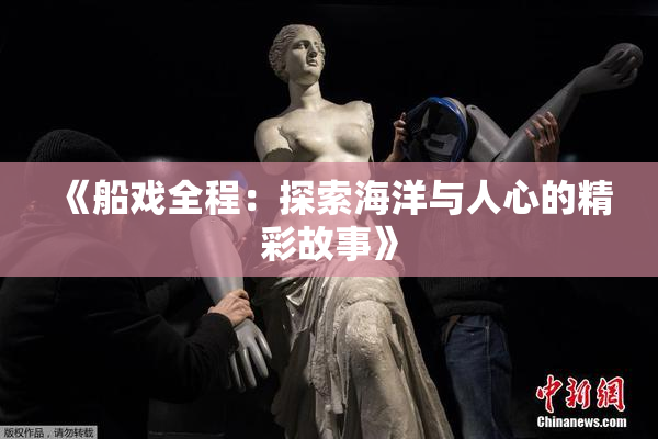 《船戏全程：探索海洋与人心的精彩故事》