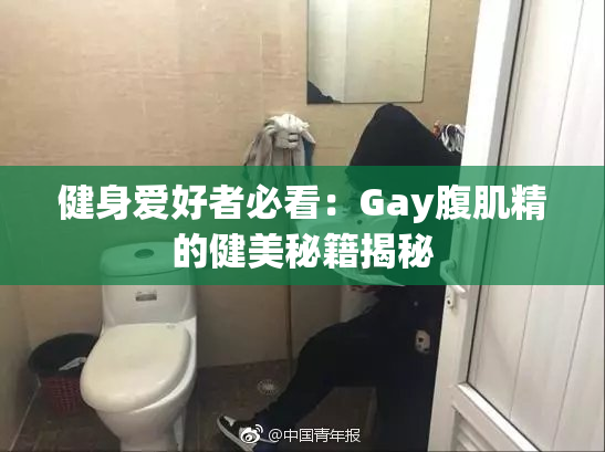 健身爱好者必看：Gay腹肌精的健美秘籍揭秘
